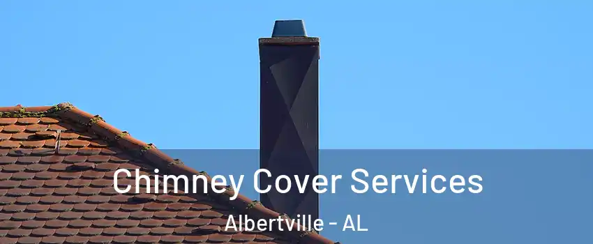  Chimney Cover Services Albertville - AL