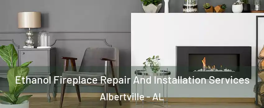  Ethanol Fireplace Repair And Installation Services Albertville - AL