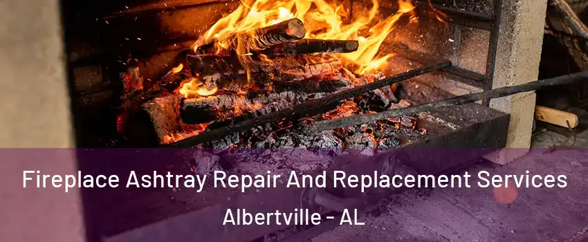  Fireplace Ashtray Repair And Replacement Services Albertville - AL