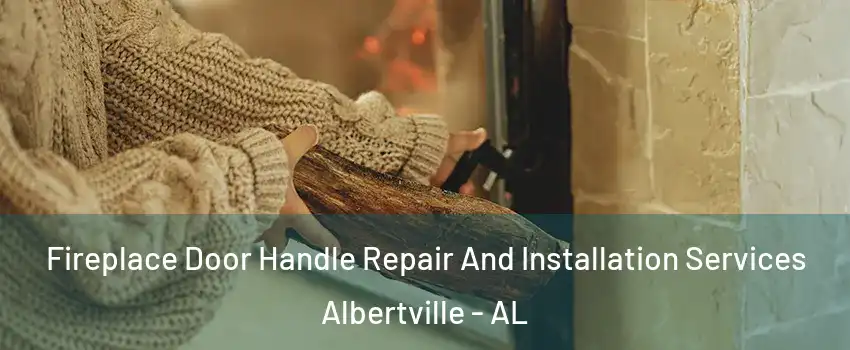  Fireplace Door Handle Repair And Installation Services Albertville - AL