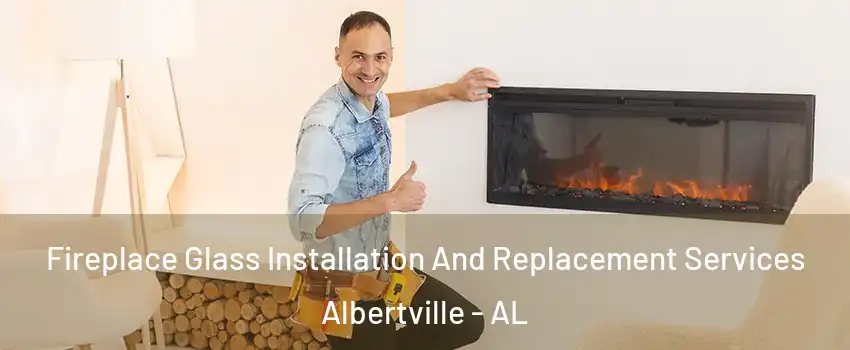  Fireplace Glass Installation And Replacement Services Albertville - AL
