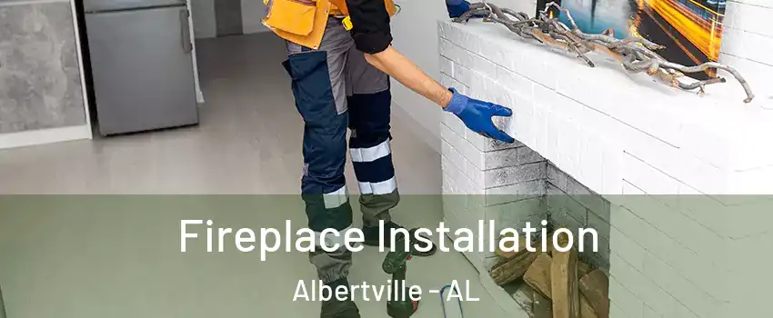  Fireplace Installation Albertville - AL