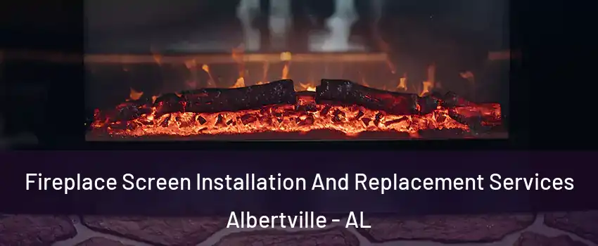  Fireplace Screen Installation And Replacement Services Albertville - AL