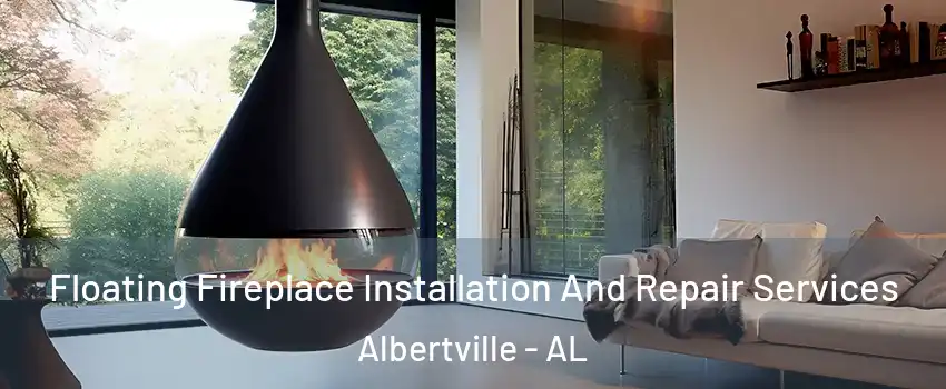 Floating Fireplace Installation And Repair Services Albertville - AL