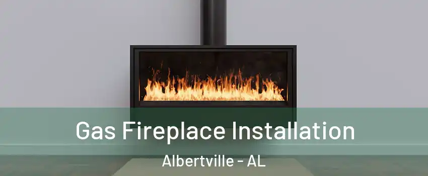  Gas Fireplace Installation Albertville - AL