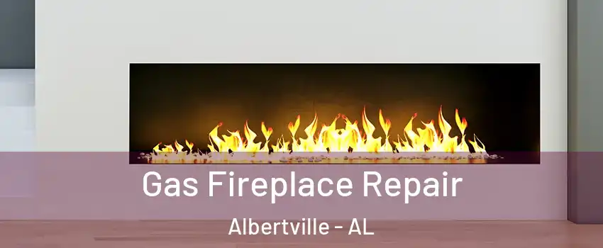  Gas Fireplace Repair Albertville - AL