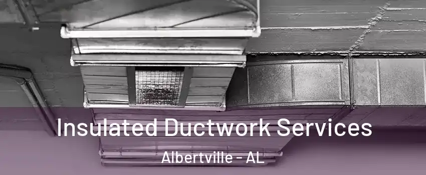  Insulated Ductwork Services Albertville - AL
