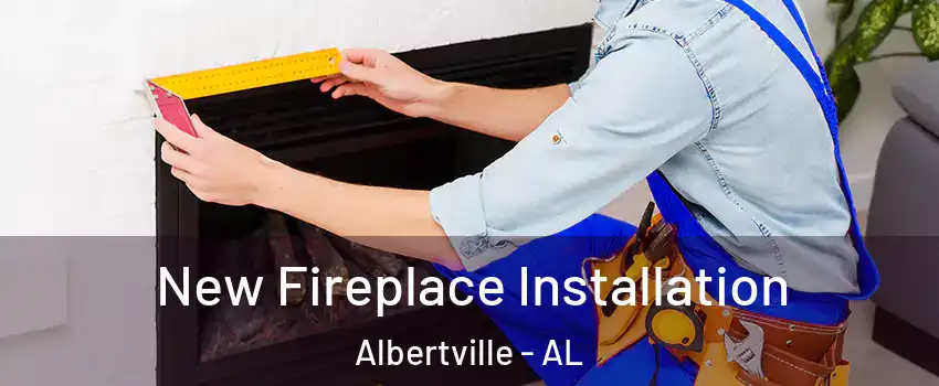  New Fireplace Installation Albertville - AL