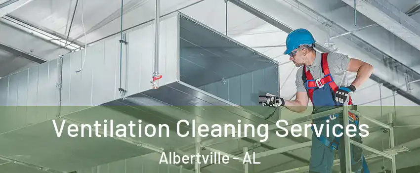  Ventilation Cleaning Services Albertville - AL
