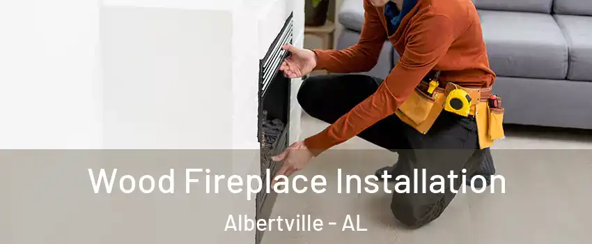  Wood Fireplace Installation Albertville - AL